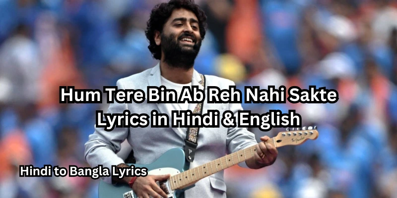 Hum Tere Bin Ab Reh Nahi Sakte Lyrics in Hindi & English