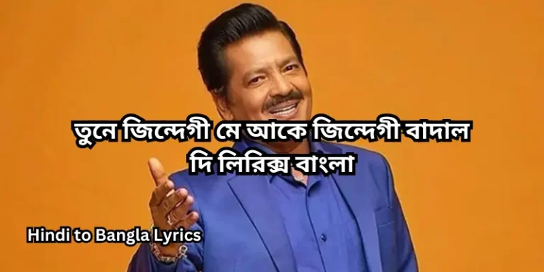 তুনে জিন্দেগী মে আকে জিন্দেগী বাদাল দি লিরিক্স বাংলা
