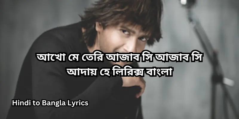 আখো মে তেরি আজাব সি আজাব সি আদায় হে লিরিক্স বাংলা
