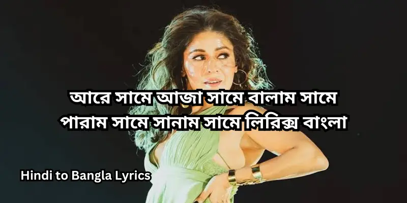আরে সামে আজা সামে বালাম সামে পারাম সামে সানাম সামে লিরিক্স বাংলা
