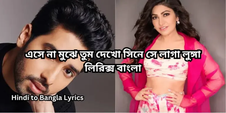 এসে না মুঝে তুম দেখো সিনে সে লাগা লুঙ্গা লিরিক্স বাংলা
