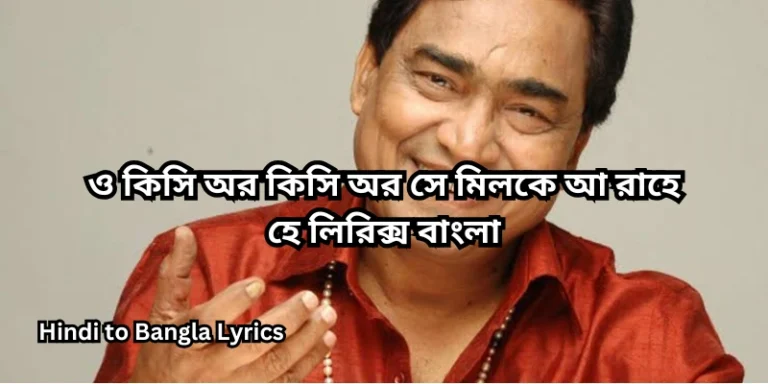 ও কিসি অর কিসি অর সে মিলকে আ রাহে হে লিরিক্স বাংলা
