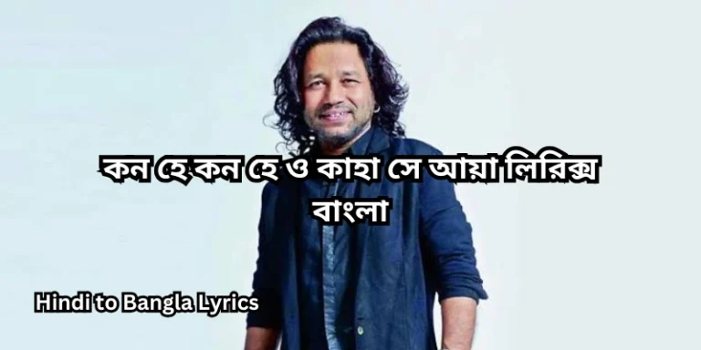কন হে কন হে ও কাহা সে আয়া লিরিক্স বাংলা