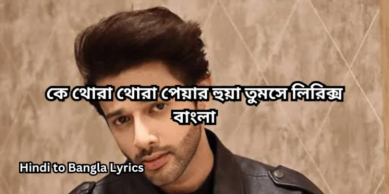 কে থোরা থোরা পেয়ার হুয়া তুমসে লিরিক্স বাংলা