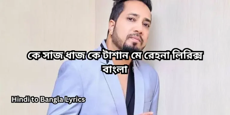 কে সাজ ধাজ কে টাশান মে রেহনা লিরিক্স বাংলা