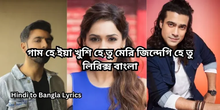 গাম হে ইয়া খুশি হে তু মেরি জিন্দেগি হে তু লিরিক্স বাংলা
