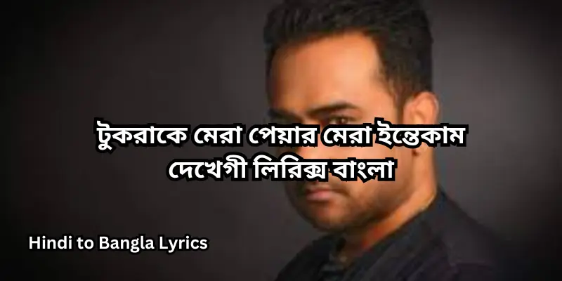 টুকরাকে মেরা পেয়ার মেরা ইন্তেকাম দেখেগী লিরিক্স বাংলা