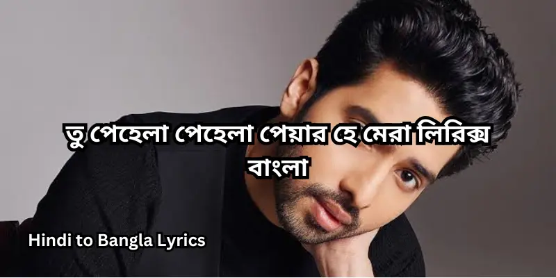 তু পেহেলা পেহেলা পেয়ার হে মেরা লিরিক্স বাংলা