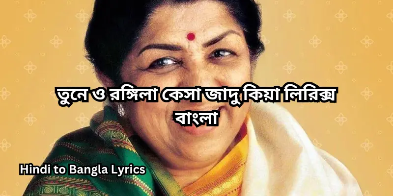 তুনে ও রঙ্গিলা কেসা জাদু কিয়া লিরিক্স বাংলা