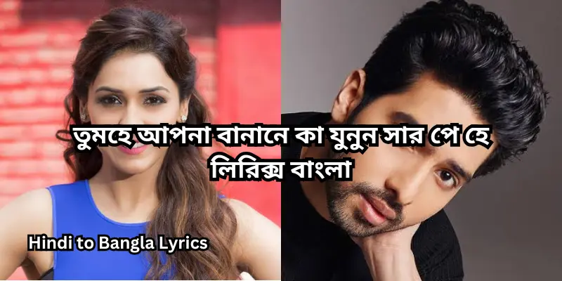 তুমহে আপনা বানানে কা যুনুন সার পে হে লিরিক্স বাংলা
