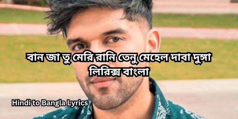 বান জা তু মেরি রানি তেনু মেহেল দাবা দুঙ্গা লিরিক্স বাংলা