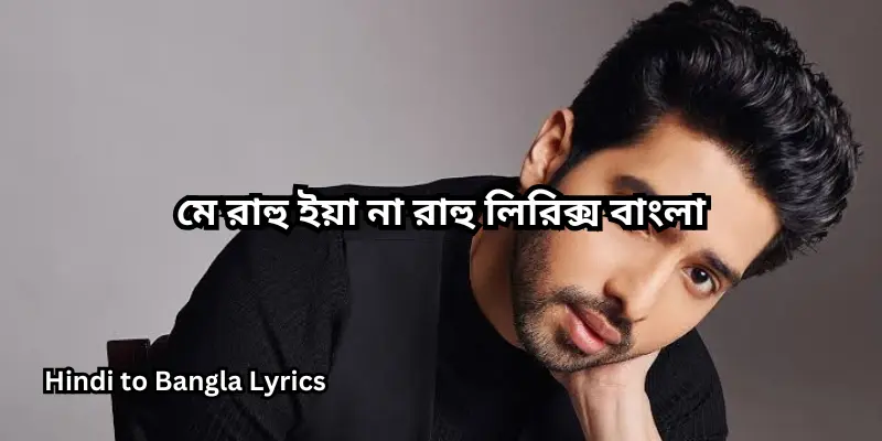 মে রাহু ইয়া না রাহু লিরিক্স বাংলা