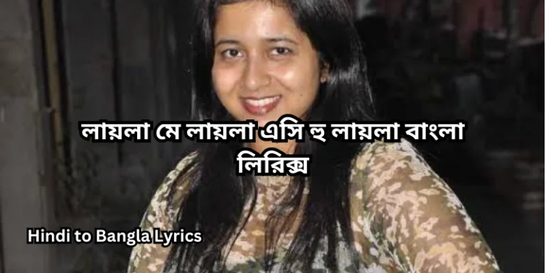 লায়লা মে লায়লা এসি হু লায়লা বাংলা লিরিক্স
