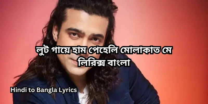 লুট গায়ে হাম পেহেলি মোলাকাত মে লিরিক্স বাংলা