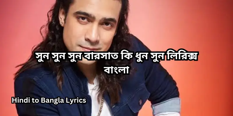 সুন সুন সুন বারসাত কি ধুন সুন লিরিক্স বাংলা