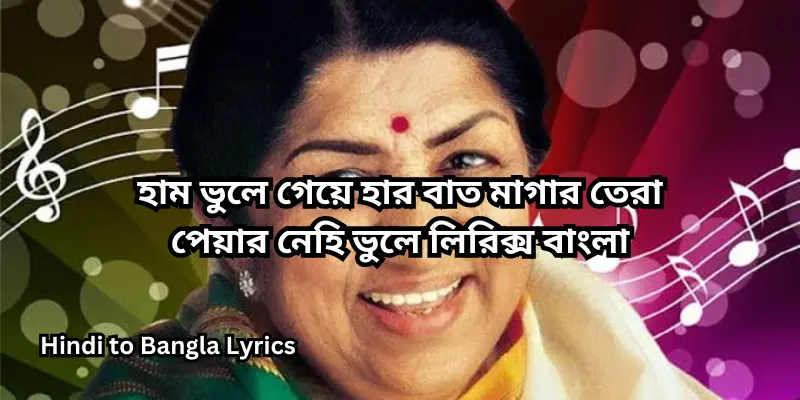 হাম ভুলে গেয়ে হার বাত মাগার তেরা পেয়ার নেহি ভুলে লিরিক্স বাংলা