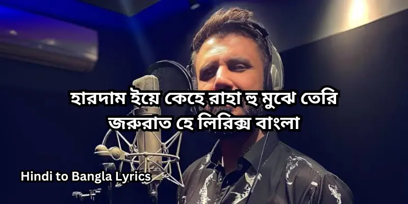 হারদাম ইয়ে কেহে রাহা হু মুঝে তেরি জরুরাত হে লিরিক্স বাংলা