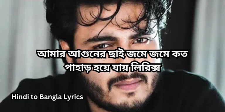 আমার আগুনের ছাই জমে জমে কত পাহাড় হয়ে যায় লিরিক্স