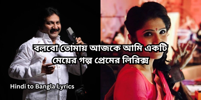 বলবো তোমায় আজকে আমি একটি মেয়ের গল্প প্রেমের লিরিক্স